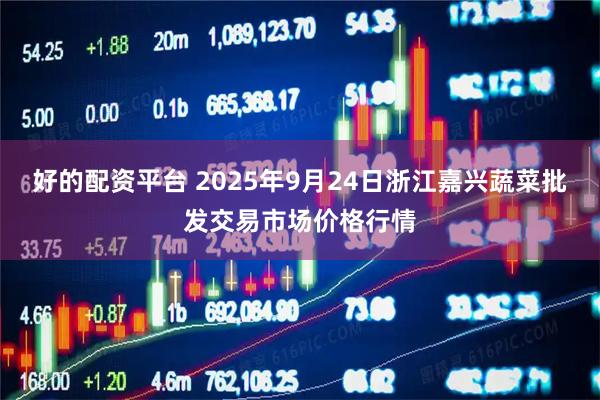 好的配资平台 2025年9月24日浙江嘉兴蔬菜批发交易市场价格行情