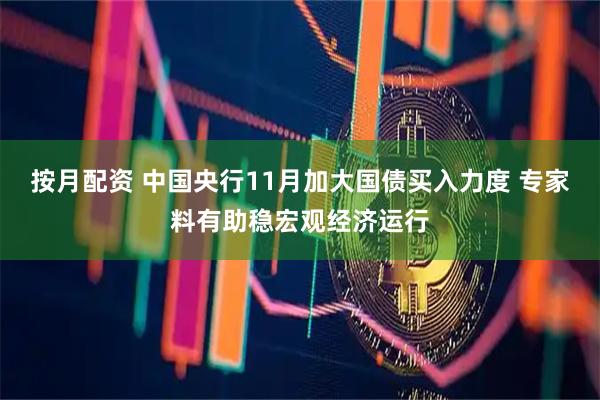 按月配资 中国央行11月加大国债买入力度 专家料有助稳宏观经济运行