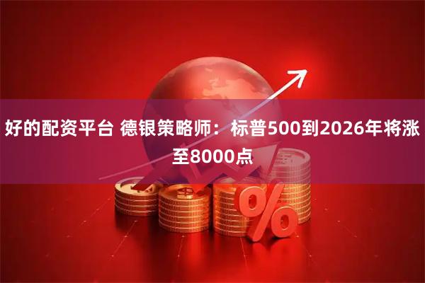好的配资平台 德银策略师:标普500到2026年将涨至8000点