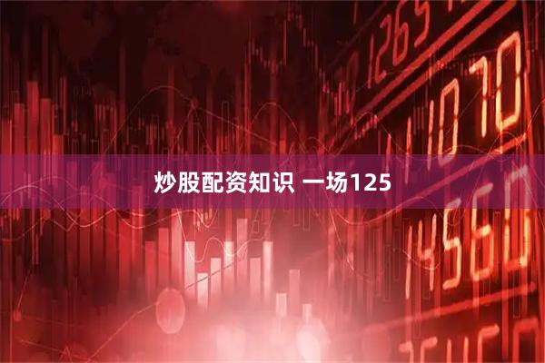 炒股配资知识 一场125