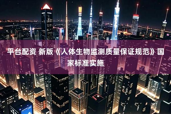 平台配资 新版《人体生物监测质量保证规范》国家标准实施