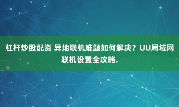 杠杆炒股配资 异地联机难题如何解决？UU局域网联机设置全攻略.
