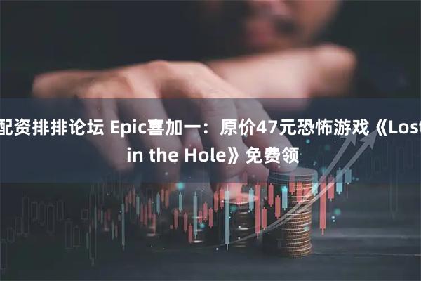 配资排排论坛 Epic喜加一：原价47元恐怖游戏《Lost in the Hole》免费领