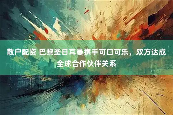 散户配资 巴黎圣日耳曼携手可口可乐，双方达成全球合作伙伴关系
